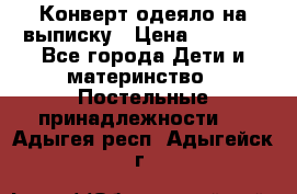 Конверт-одеяло на выписку › Цена ­ 2 300 - Все города Дети и материнство » Постельные принадлежности   . Адыгея респ.,Адыгейск г.